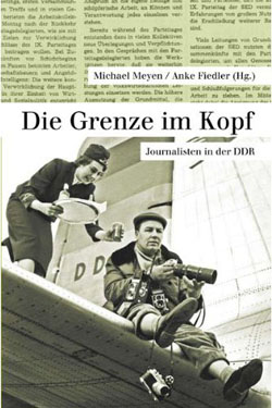 Michael Meyen/Anke Fiedler (2010): Die Grenze im Kopf. Journalisten in der DDR. Berlin: Panama.